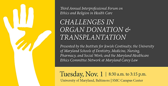 Third Annual Interprofessional Forum on Ethics and Religion in Health Care | Challenges in Organ Donation and Transplantation | Tuesday, Nov. 1, 8:30 a.m.-3:15 p.m. | University of Maryland, Baltimore | SMC Campus Center