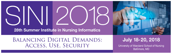 SINI 2018: 28th Summer Institute in Nursing Informatics; Balancing Digital Demands: Access, Use, Security; July 18-20, 2018; University of Maryland School of Nursing; Baltimore, MD